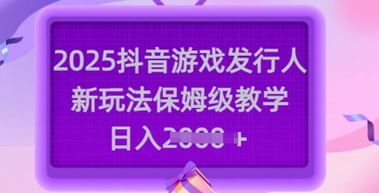 2025抖音游戏发行人新玩法，保姆级教学，日入多张 - 创享网-创享网