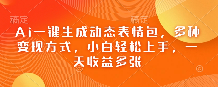 Ai一键生成动态表情包，多种变现方式，小白轻松上手，一天收益多张 - 创享网-创享网