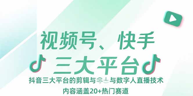 视频号、快手、抖音三大平台的剪辑与数字人直播技术，内容涵盖20+热门赛道 - 创享网-创享网