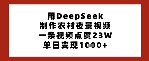 用DeepSeek制作农村夜景视频，一条视频点赞23W，单日变现多张 - 创享网-创享网