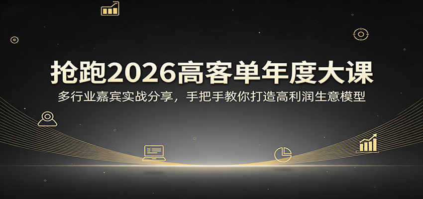 抢跑2026高客单年度大课：多行业嘉宾实战分享，手把手教你打造高利润生意模型 - 创享网-创享网