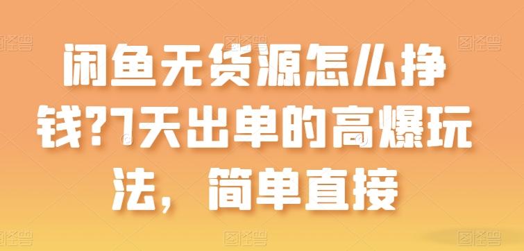 闲鱼无货源怎么挣钱？7天出单的高爆玩法，简单直接【揭秘】 - 创享网-创享网
