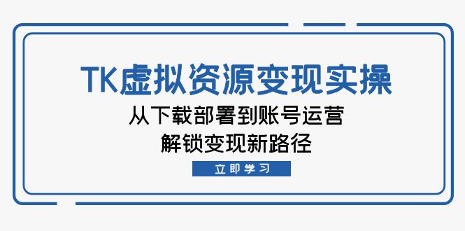 TK虚拟资料变现实操：从下载部署到账号运营，解锁变现新路径 - 创享网-创享网