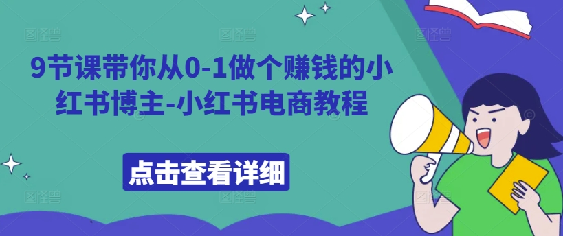 9节课带你从0-1做个赚钱的小红书博主-小红书电商教程 - 创享网-创享网