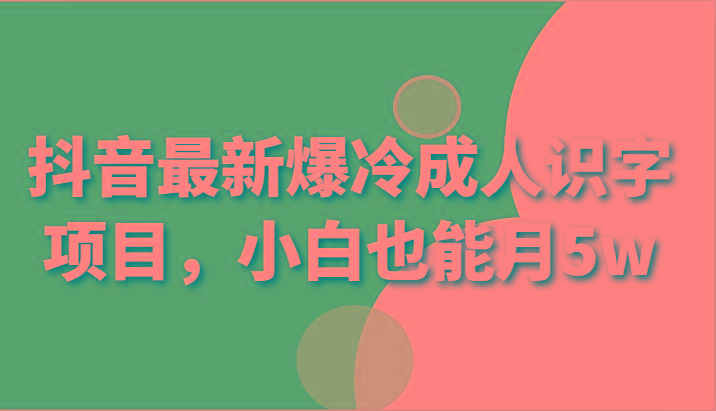 抖音最新爆冷成人识字项目，小白也能月5w - 创享网-创享网