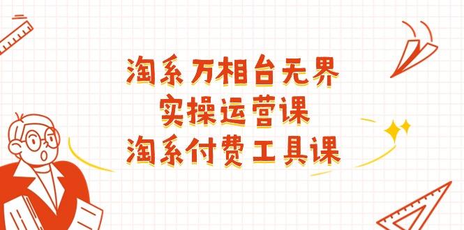 淘系-万相台无界实操运营课：淘系 付费工具课(40节课 - 创享网-创享网