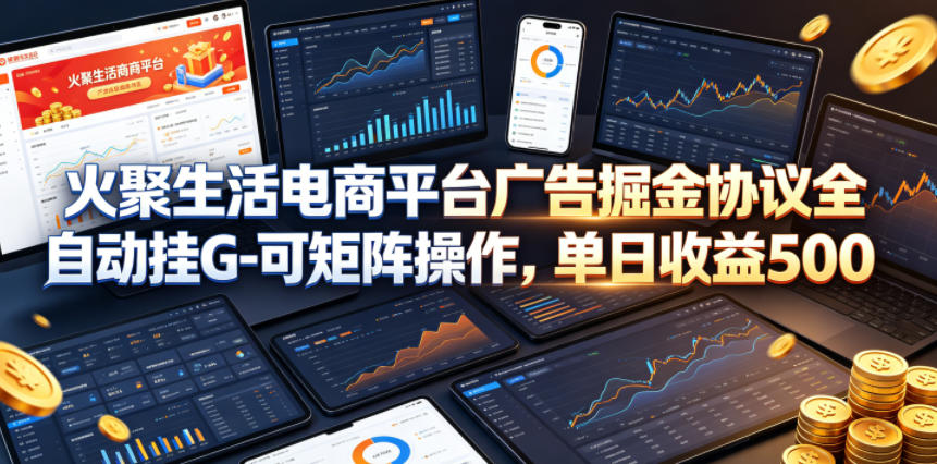 火聚生活电商平台广告掘金协议全自动挂G-可矩阵操作，单日收益5张+【揭秘】-创享网