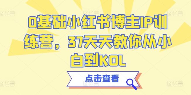 0基础小红书博主IP训练营，37天天教你从小白到KOL - 创享网-创享网