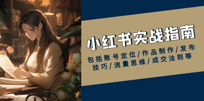 小红书实战指南，包括账号定位/作品制作/发布技巧/流量思维/成交法则等 - 创享网-创享网