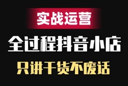 抖音小店精细化实战运营，只讲干货不废话 - 创享网-创享网