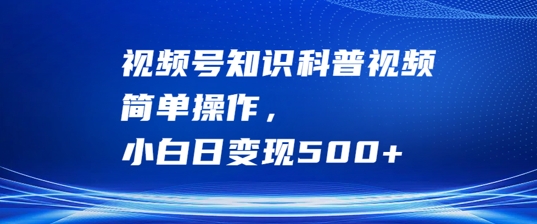 视频号知识科普视频，简单操作，小白日变现500+【揭秘】 - 创享网-创享网