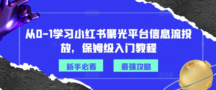 从0-1学习小红书聚光平台信息流投放，保姆级入门教程 - 创享网-创享网