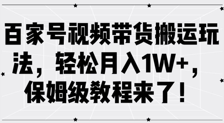 百家号视频带货搬运玩法，轻松月入1W+，保姆级教程来了【揭秘】 - 创享网-创享网