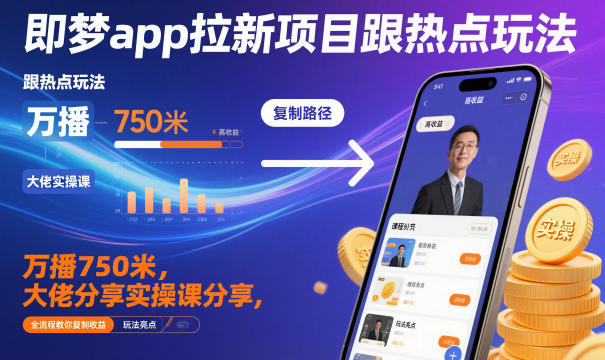 即梦app拉新项目跟热点玩法，万播750米，大佬分享实操课分享，全流程教你复制收益-创享网