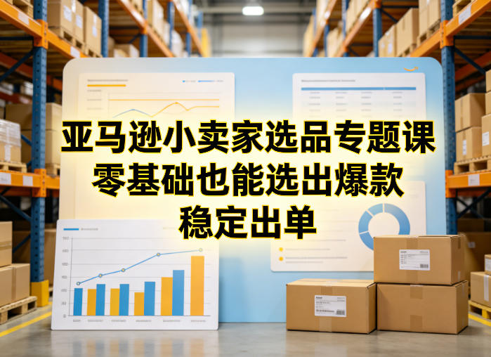 亚马逊小卖家选品专题课,零基础也能选出爆款,稳定出单-创享网