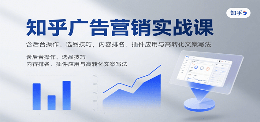 知乎广告营销实战课，含后台操作、选品技巧，内容排名、插件应用与高转化文案写法 - 创享网-创享网