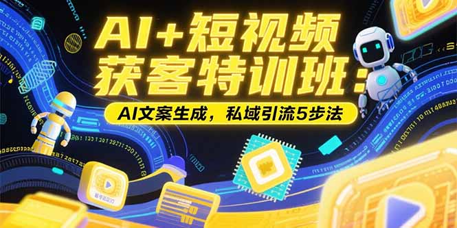 AI+短视频获客特训班：账号定位技巧，AI文案生成，私域引流5步法 - 创享网-创享网