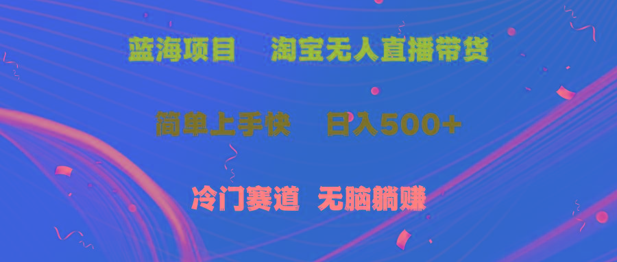 蓝海项目 淘宝无人直播冷门赛道 日赚500+无脑躺赚 小白有手就行 - 创享网-创享网
