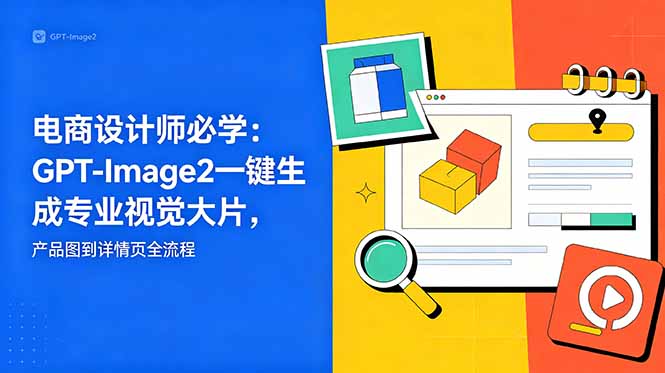 电商设计师必学-更新：GPT-Image2一键生成专业视觉大片，产品图到详情页全流程-创享网