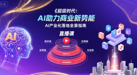 超级时代：AI助力商业新势能直播课，AI产业化落地全景指南 - 创享网-创享网