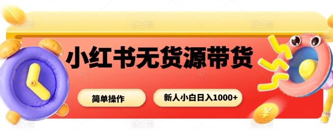 小红书无货源带货项目，简单无脑，新人小白日入多张-创享网