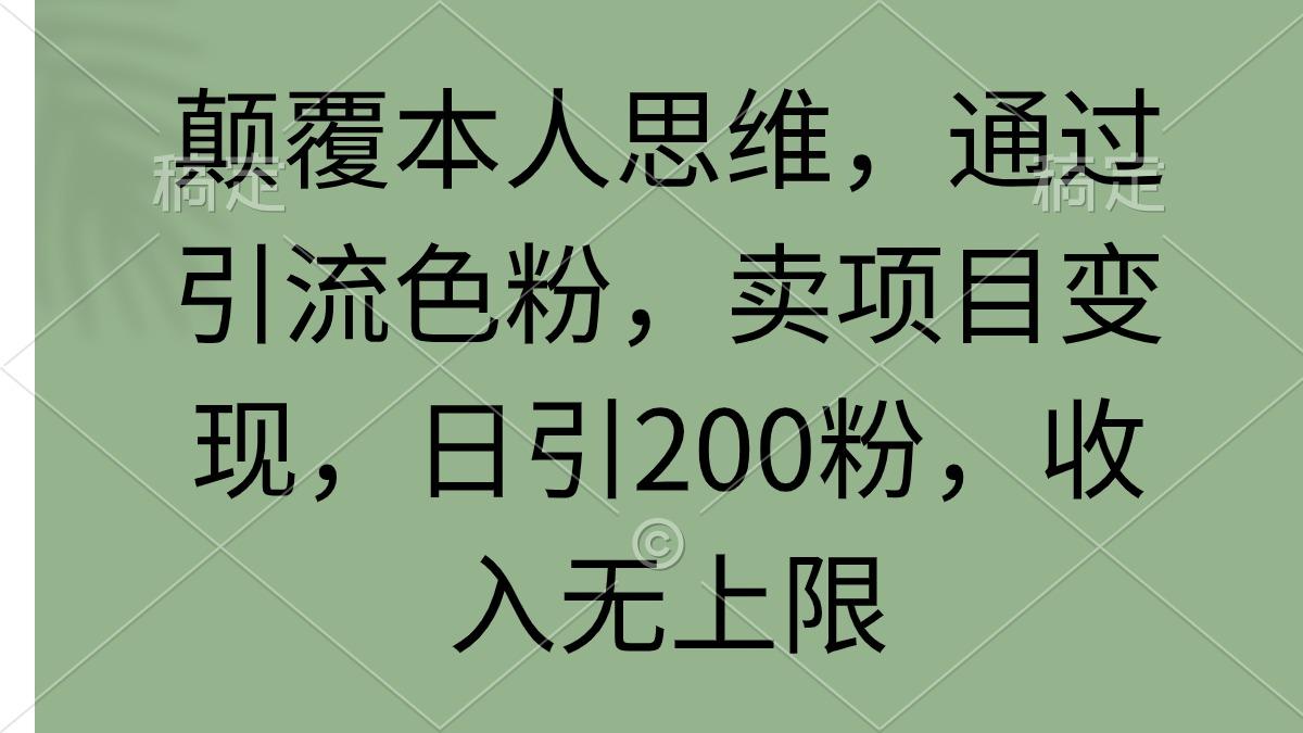 (9523期)颠覆本人思维，通过引流色粉，卖项目变现，日引200粉，收入无上限 - 创享网-创享网