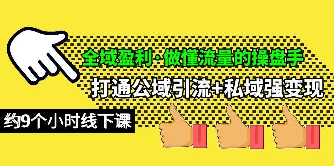 (10045期)全域盈利·做懂流量的操盘手，打通公域引流+私域强变现，约9个小时线下课 - 创享网-创享网