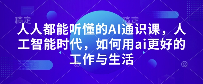 人人都能听懂的AI通识课，人工智能时代，如何用ai更好的工作与生活 - 创享网-创享网