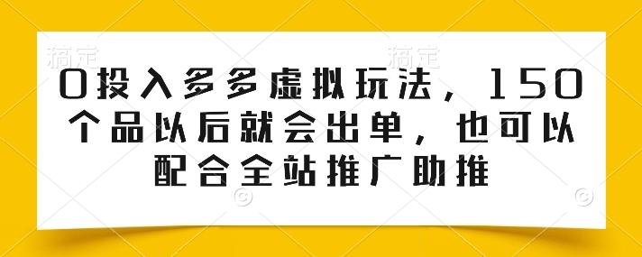 0投入多多虚拟玩法，150个品以后就会出单，也可以配合全站推广助推 - 创享网-创享网