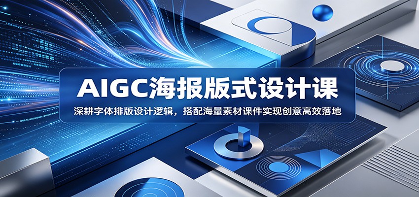 AIGC海报版式设计课:深耕字体排版设计逻辑,搭配海量素材课件实现创意高效落地-创享网