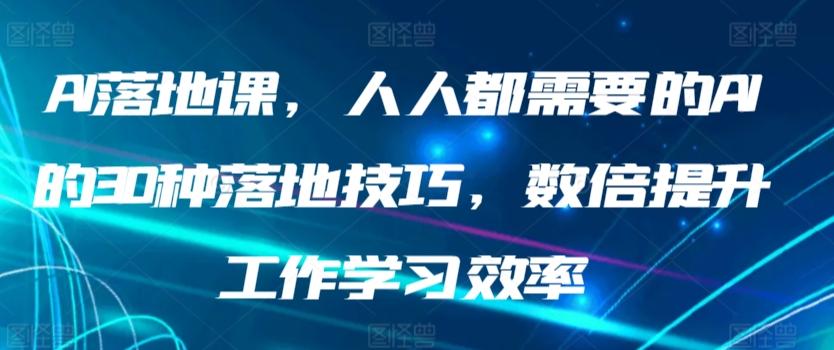 AI落地课，人人都需要的AI的30种落地技巧，数倍提升工作学习效率 - 创享网-创享网