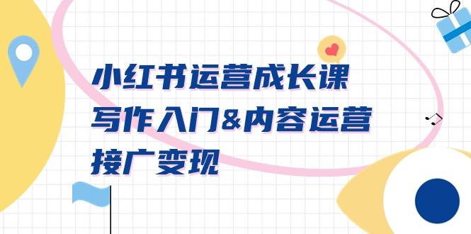小红书运营成长课，写作入门&内容运营&接广变现【文档课】 - 创享网-创享网