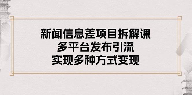 新闻信息差项目拆解课：多平台发布引流，实现多种方式变现 - 创享网-创享网