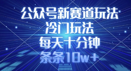 公众号新赛道玩法，冷门玩法，每天十分钟，条条10w+ - 创享网-创享网