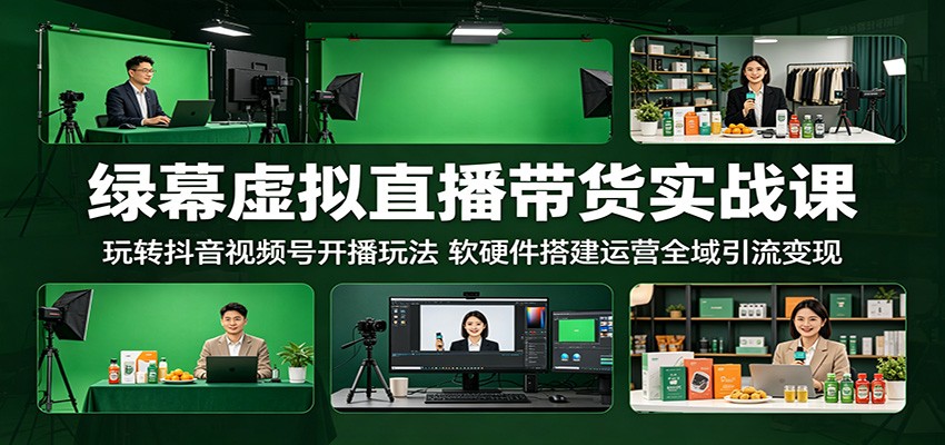 绿幕虚拟直播带货实战课：玩转抖音视频号开播玩法，软硬件搭建运营全域引流变现 - 创享网-创享网