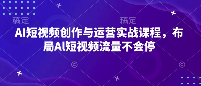 AI短视频创作与运营实战课程，布局Al短视频流量不会停 - 创享网-创享网