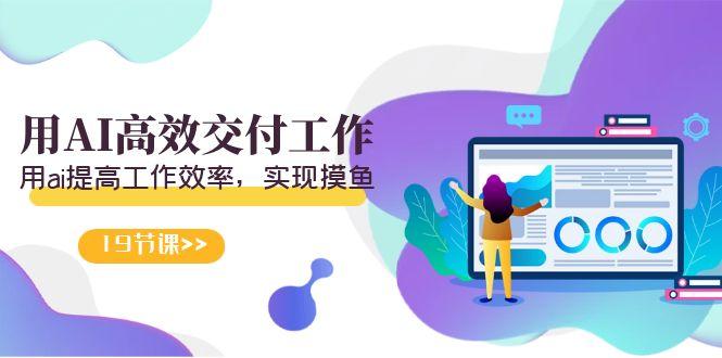 天选 打工人-用AI高效交付工作，用ai提高工作效率，实现摸鱼(19节视频课) - 创享网-创享网