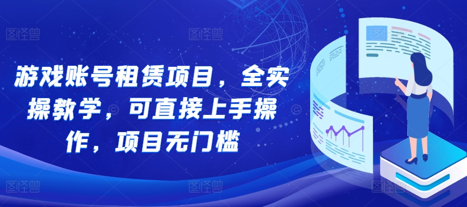 游戏账号租赁项目，全实操教学，可直接上手操作，项目无门槛 - 创享网-创享网
