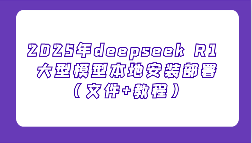 2025年deepseek R1 大型模型本地安装部署(文件+教程)，新手也能快速上手！ - 创享网-创享网
