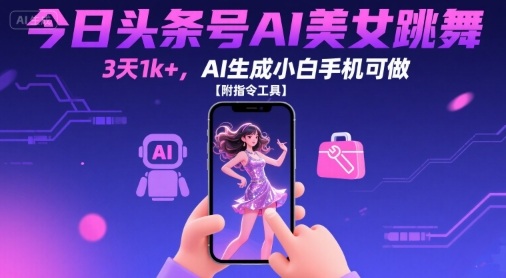 今日头条号AI美女跳舞，3天1k+，AI生成小白手机可做【附指令工具】 - 创享网-创享网