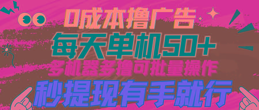 (9999期)0成本撸广告 每天单机50+， 多机器多撸可批量操作，秒提现有手就行 - 创享网-创享网