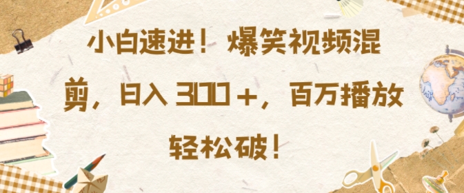 小白速进，爆笑视频混剪，日入3张，百万播放轻松破【揭秘】 - 创享网-创享网