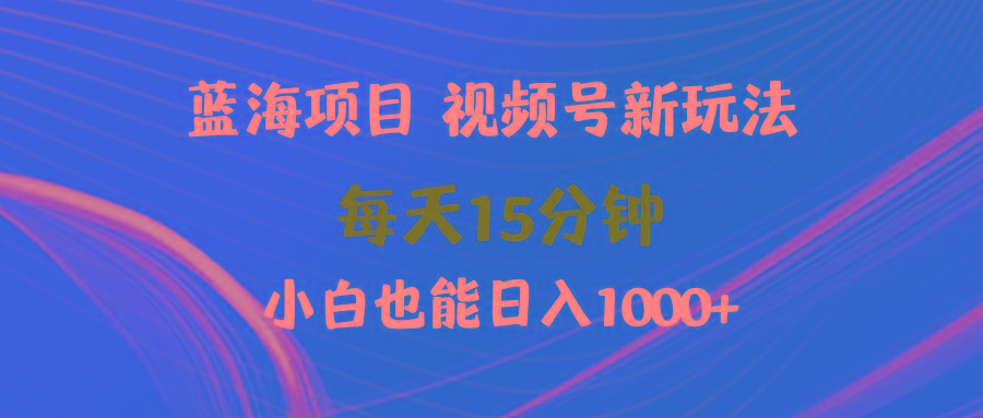 (9813期)蓝海项目视频号新玩法 每天15分钟 小白也能日入1000+ - 创享网-创享网