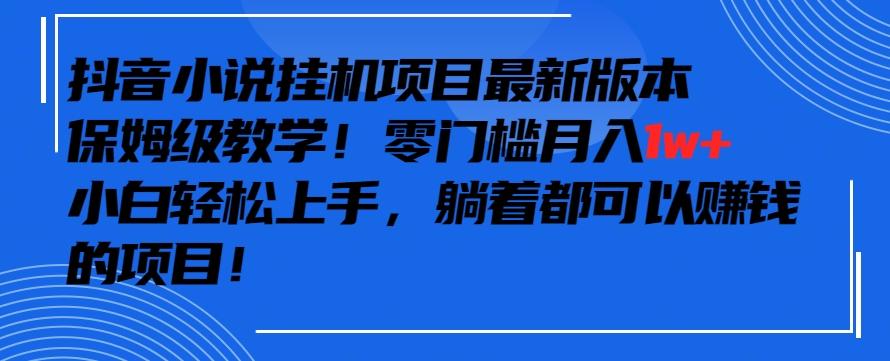 抖音最新小说挂机项目，保姆级教学，零成本月入1w+，小白轻松上手【揭秘】 - 创享网-创享网