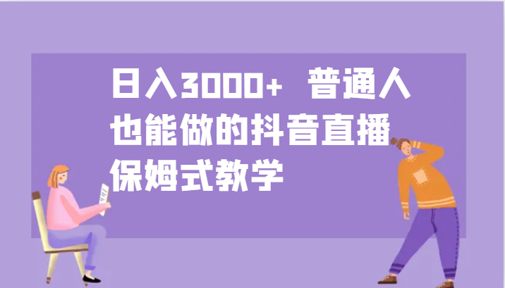 日入3000+ 普通人也能做的抖音直播 保姆式教学 - 创享网-创享网