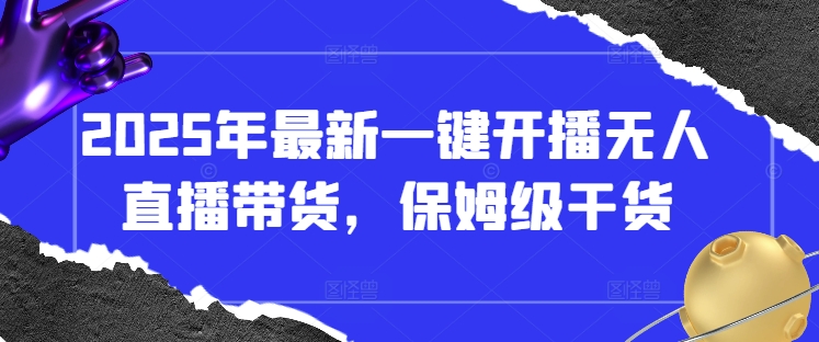 2025年最新一键开播无人直播带货，保姆级干货 - 创享网-创享网