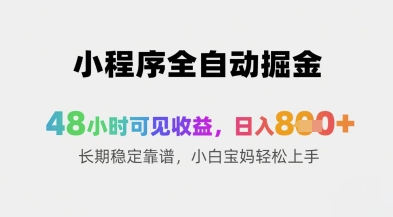 小程序全自动掘金，48小时可见收益，日入8张+长期稳定靠谱，小白宝妈轻松上手【揭秘】 - 创享网-创享网