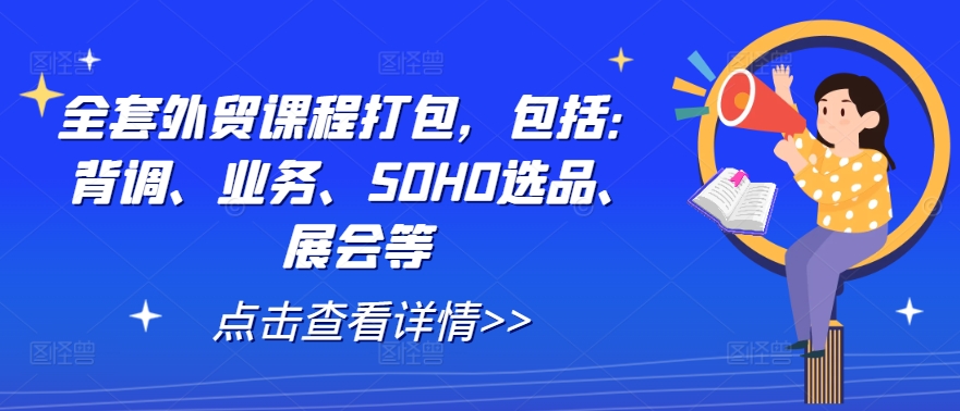 全套外贸课程打包，包括：背调、业务、SOHO选品、展会等 - 创享网-创享网