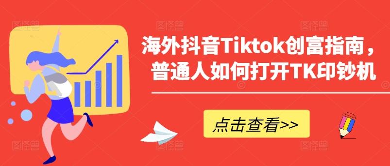 海外抖音Tiktok创富指南，普通人如何打开TK印钞机 - 创享网-创享网