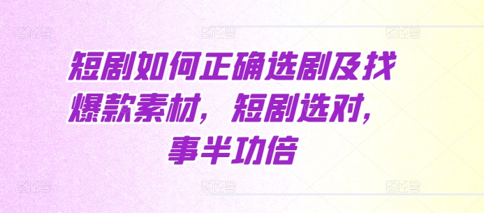 短剧如何正确选剧及找爆款素材，短剧选对，事半功倍 - 创享网-创享网